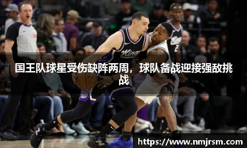 国王队球星受伤缺阵两周，球队备战迎接强敌挑战