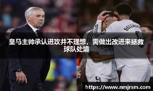 皇马主帅承认进攻并不理想，需做出改进来拯救球队处境