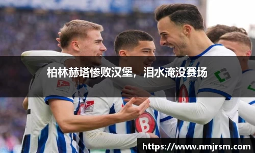 柏林赫塔惨败汉堡，泪水淹没赛场