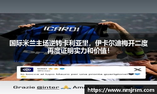 国际米兰主场逆转卡利亚里，伊卡尔迪梅开二度再度证明实力和价值！