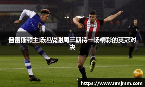 普雷斯顿主场迎战谢周三期待一场精彩的英冠对决
